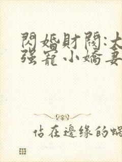 闪婚财阀:大叔强宠小娇妻 免费看