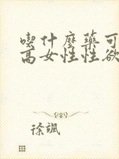 吃什么药可以提高女性性欲
