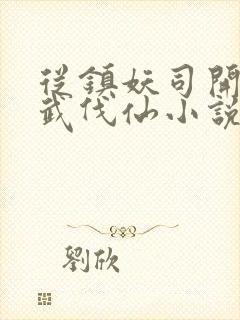从镇妖司开始以武伐仙小说