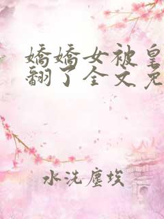娇娇女被皇叔宠翻了全文免费阅读
