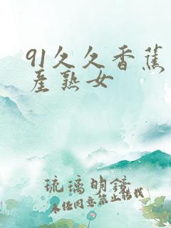 91久久香蕉国产熟女 91久久香蕉国产熟女