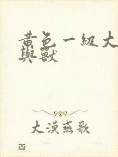 黄色一级大片人与兽