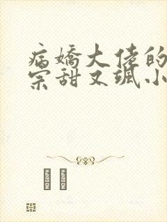 病娇大佬的小祖宗甜又飒小说