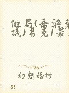 做局(乔梁叶心仪)易克1最新章节