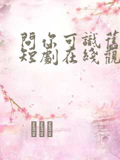 问你可识旧时颜短剧在线观看