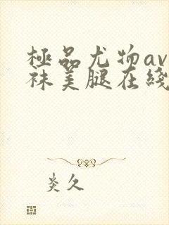 极品尤物av丝袜美腿在线观看