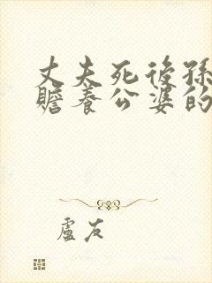 丈夫死后孙子有赡养公婆的义务吗?
