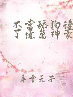 不当舔狗后我成了亿万神豪漫画在哪里看