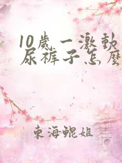 10岁一激动就尿裤子怎么回事