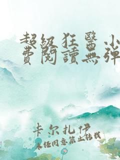 超级狂医小说免费阅读无弹窗