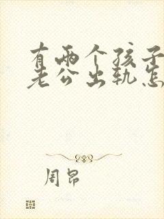 有两个孩子发现老公出轨怎么办