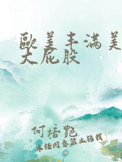 欧美丰满美丽的大屁股
