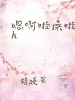 嗯啊啪操啪啪操h