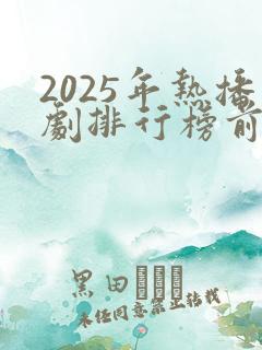 2025年热播剧排行榜前十名