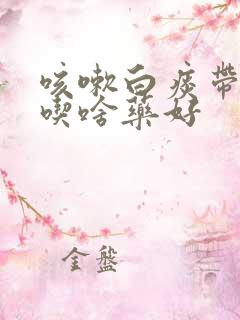 咳嗽白痰带泡沫吃啥药好