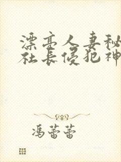 漂亮人妻秘书被社长侵犯神官奈
