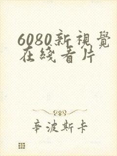 6080新视觉在线看片