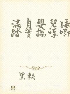 满月婴儿睡觉不踏实总哼唧使劲