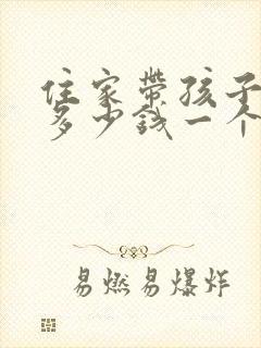 住家带孩子保姆多少钱一个月
