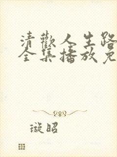 清欢人生路短剧全集播放免费