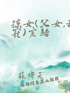 掠女(父女,甜宠)完结