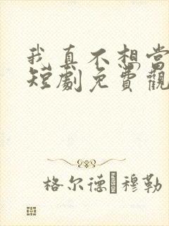 我真不想当太子短剧免费观看