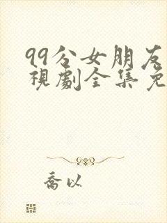 99分女朋友电视剧全集免费观看
