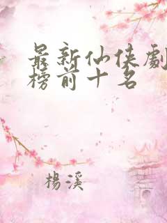 最新仙侠剧排行榜前十名