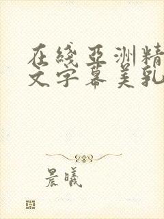 在线亚洲精品中文字幕美乳