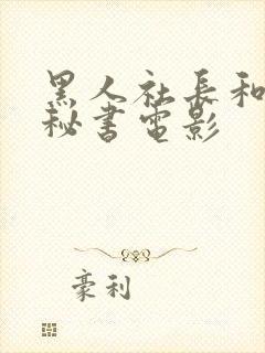 黑人社长和人妻秘书电影