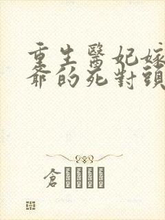 重生医妃嫁给王爷的死对头短剧