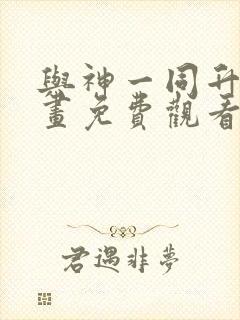 与神一同升级漫画免费观看下拉式