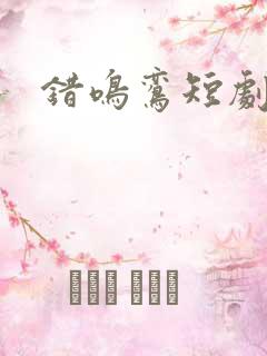 错鸣鸾短剧观看 错鸣鸾短剧观看