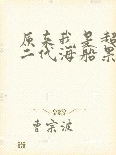 原来我是超级富二代海船果心 原来我是超级富二代海船果心