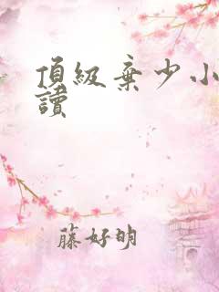 顶级弃少小说阅读 顶级弃少小说阅读