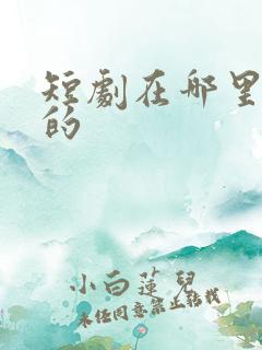 短剧在哪里拍摄的