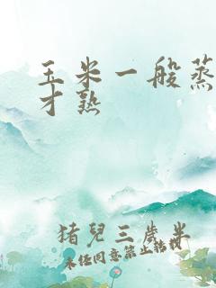 玉米一般蒸多久才熟