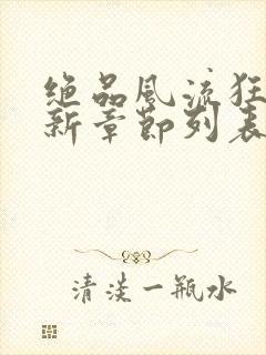 绝品风流狂医最新章节列表