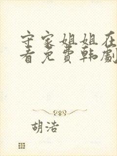 守家姐姐在线观看免费韩剧