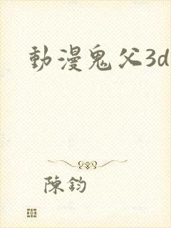 动漫鬼父3d