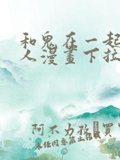 和鬼在一起的男人漫画下拉式最新章节