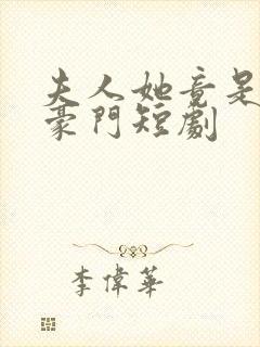夫人她竟是顶级豪门短剧