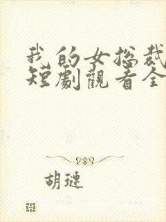 我的女总裁上司短剧观看全集
