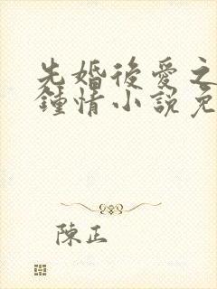 先婚后爱之一见钟情小说免费阅读