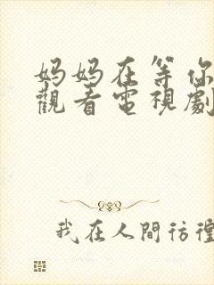 妈妈在等你免费观看电视剧第16集