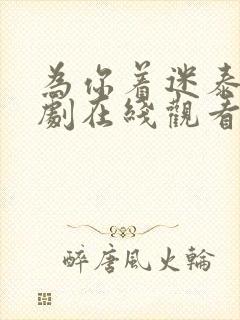 为你着迷泰剧泰剧在线观看完整版