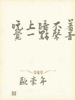 晚上睡不着,感觉一点声音都显得特别大