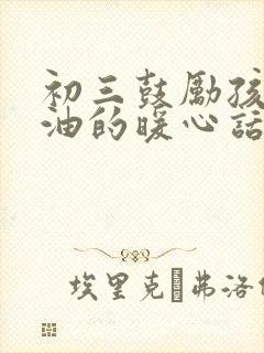 初三鼓励孩子加油的暖心话