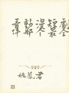 看动漫短剧的软件哪个最全是免费的