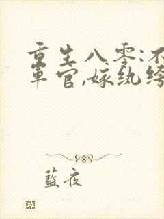 重生八零:不嫁军官,嫁纨绔